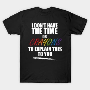 i don't have the time or crayons to explain this to you T-Shirt